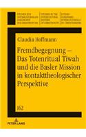 Fremdbegegnung - Das Totenritual Tiwah Und Die Basler Mission in Kontakttheologischer Perspektive