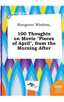 Hangover Wisdom, 100 Thoughts on Movie Pieces of April, from the Morning After