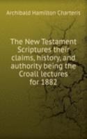 New Testament Scriptures their claims, history, and authority being the Croall lectures for 1882