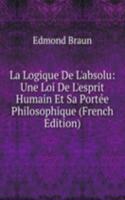 La Logique De L'absolu: Une Loi De L'esprit Humain Et Sa Portee Philosophique (French Edition)