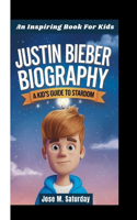 Justin Bieber Biography: A Kid's Guide To Stardom (An Inspiring Book For Kids)