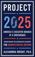 Project 2025: America's Executive Branch at a Crossroads: Understanding the Conservative Blueprint for Administrative Reform