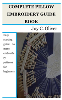 Complete Pillow Embroidery Guide Book: Easy starting guide to many embroidery patterns for beginners
