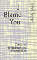 I blame you: The art of forgiveness and reconciliation
