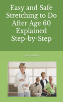 Easy and Safe Stretching to Do After Age 60 Explained Step-by-Step