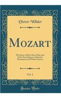 Mozart, Vol. 1: The Story of His Life as Man and Artist According to Authentic Documents and Other Sources (Classic Reprint)