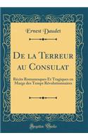 de la Terreur Au Consulat: Rï¿½cits Romanesques Et Tragiques En Marge Des Temps Rï¿½volutionnaires (Classic Reprint): Rï¿½cits Romanesques Et Tragiques En Marge Des Temps Rï¿½volutionnaires (Classic Reprint)