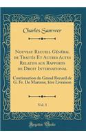 Nouveau Recueil General de Traites Et Autres Actes Relatifs Aux Rapports de Droit International, Vol. 3: Continuation Du Grand Recueil de G. Fr. de Martens; 1ere Livraison (Classic Reprint)