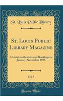 St. Louis Public Library Magazine, Vol. 5: A Guide to Readers and Bookbuyers; January-November 1898 (Classic Reprint): A Guide to Readers and Bookbuyers; January-November 1898 (Classic Reprint)