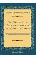 The Teaching of English Classics in the Grammar Grades: Suggestions for Study, Questions, and Subjects for Written Exercises on Standard Literature (Classic Reprint)