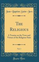 The Religious, Vol. 1: A Treatise on the Vows and Virtues of the Religious State (Classic Reprint): A Treatise on the Vows and Virtues of the Religious State (Classic Reprint)