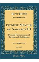 Intimate Memoirs of Napoleon III, Vol. 1 of 2: Personal Reminiscences of the Man and the Emperor (Classic Reprint)