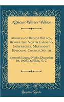 Address of Bishop Wilson, Before the North Carolina Conference, Methodist Episcopal Church, South: Epworth League Night, December 10, 1908, Durham, N. C (Classic Reprint)