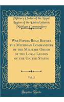 War Papers Read Before the Michigan Commandery of the Military Order of the Loyal Legion of the United States, Vol. 2 (Classic Reprint)