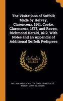 Visitations of Suffolk Made by Hervey, Clarenceux, 1561, Cooke, Clarenceux, 1577, and Raven, Richmond Herald, 1612, With Notes and an Appendix of Additional Suffolk Pedigrees