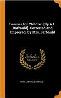 Lessons for Children [by A.L. Barbauld]. Corrected and Improved. by Mrs. Barbauld