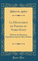 La Découverte du Passage du Nord-Ouest: Histoire des Dernières Expéditions dans les Mers Polaires (Classic Reprint)