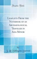 Leaflets from the Notebook of an Archaeological Traveler in Asia Minor (Classic Reprint)