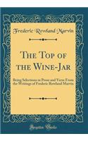 The Top of the Wine-Jar: Being Selections in Prose and Verse From the Writings of Frederic Rowland Marvin (Classic Reprint)
