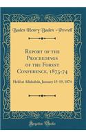Report of the Proceedings of the Forest Conference, 1873-74: Held at Allahabda, January 15-19, 1874 (Classic Reprint)