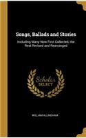 Songs, Ballads and Stories: Including Many Now First Collected, the Rest Revised and Rearranged