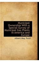 Municipal Ownership with a Special Survey of Municipal Gas Plants in America and Europe