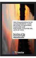 Commonwealth of Massachusetts. Laws Relating to Primaries, Caucuses and Elections. [Chapter 835, Acts of 1913]