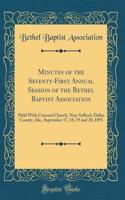 Minutes of the Seventy-First Annual Session of the Bethel Baptist Association: Held with Concord Church, Near Safford, Dallas County, Ala., September 17, 18, 19 and 20, 1891 (Classic Reprint)