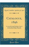 Catalogue, 1896: Seventeenth Annual Exhibition, Opened on the 12th of March, 1896, in the Art Association Gallery, Montreal (Classic Reprint)