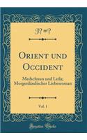 Orient Und Occident, Vol. 1: Medschnun Und Leila; MorgenlÃ¤ndischer Liebesroman (Classic Reprint)