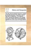 life of Dr Archibald Cameron, brother to Donald Cameron of Lochiel, chief of that clan Containing, I The reasons which induced the doctor to list himself among the rebels With the proceedings against him at the Court of King's Bench