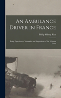 Ambulance Driver in France; Being Experiences, Memories and Impressions of the Western Front