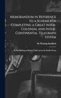 Memorandum in Reference to a Scheme for Completing a Great Inter-colonial and Inter-continental Telegraph System: By Establishing an Electric Cable Across the Pacific Ocean