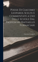 Poesie Di Giacomo Leopardi, Scelte E Commentate a Uso Delle Scuole Dal Professore Raffaello Fornaciari