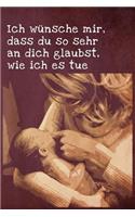 Ich wünsche mir, dass du so sehr an dich glaubst, wie ich es tue.
