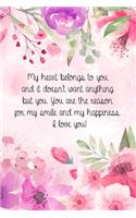 My heart belongs to you and it doesn't want anything but you. You are the reason for my smile and my happiness. I love you!