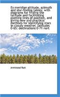 Ex Meridian Altitude, Azimuth and Star-Finding Tables; With Diagrams for Finding the Latitude and Fa