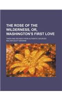 The Rose of the Wilderness, Or, Washington's First Love; Taken and Revised from Authentic Sources