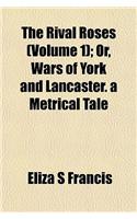 The Rival Roses (Volume 1); Or, Wars of York and Lancaster. a Metrical Tale