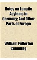 Notes on Lunatic Asylums in Germany; And Other Parts of Europe