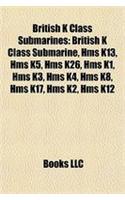 British K Class Submarines: British K Class Submarine, HMS K13, HMS K5, HMS K26, HMS K1, HMS K3, HMS K4, HMS K8, HMS K17, HMS K2, HMS K12(English)