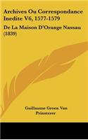 Archives Ou Correspondance Inedite V6, 1577-1579: de La Maison D'Orange Nassau (1839)