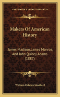 Makers Of American History: James Madison, James Monroe, And John Quincy Adams (1887)(English)
