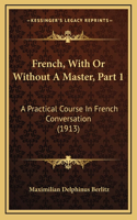 French, With Or Without A Master, Part 1: A Practical Course In French Conversation (1913)