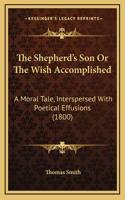 The Shepherd's Son Or The Wish Accomplished: A Moral Tale, Interspersed With Poetical Effusions (1800)