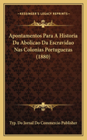 Apontamentos Para A Historia Da Abolicao Da Escravidao Nas Colonias Portuguezas (1880)