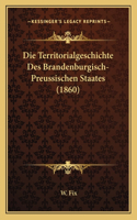 Die Territorialgeschichte Des Brandenburgisch-Preussischen Staates (1860)