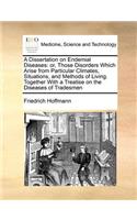 A Dissertation on Endemial Diseases: Or, Those Disorders Which Arise from Particular Climates, Situations, and Methods of Living. Together with a Treatise on the Diseases of Tradesmen(English)