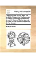 The remarkable history of the rise and fall of Masaniello, the fisherman of Naples; containing an exact and impartial relation of the tumults and popular insurrections that happened in that kingdom