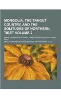 Mongolia, the Tangut Country, and the Solitudes of Northern Tibet; Being a Narrative of Three Years' Travel in Eastern High Asia Volume 2